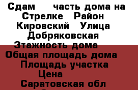 Сдам 1/2 часть дома на Стрелке › Район ­ Кировский › Улица ­ Добряковская › Этажность дома ­ 1 › Общая площадь дома ­ 30 › Площадь участка ­ 3 › Цена ­ 4 500 - Саратовская обл., Саратов г. Недвижимость » Дома, коттеджи, дачи аренда   